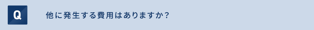 他に発生する費用はありますか？