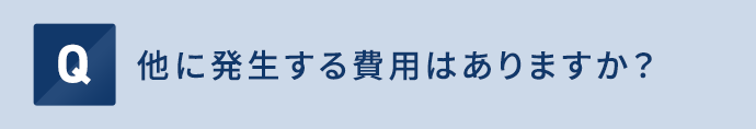 他に発生する費用はありますか？