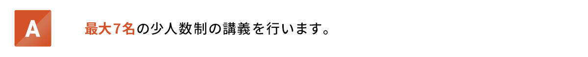 最大7名の少人数制の講義を行います。