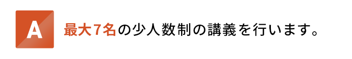 最大7名の少人数制の講義を行います。