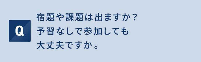 宿題や課題は出ますか？予習なしで参加しても大丈夫ですか。