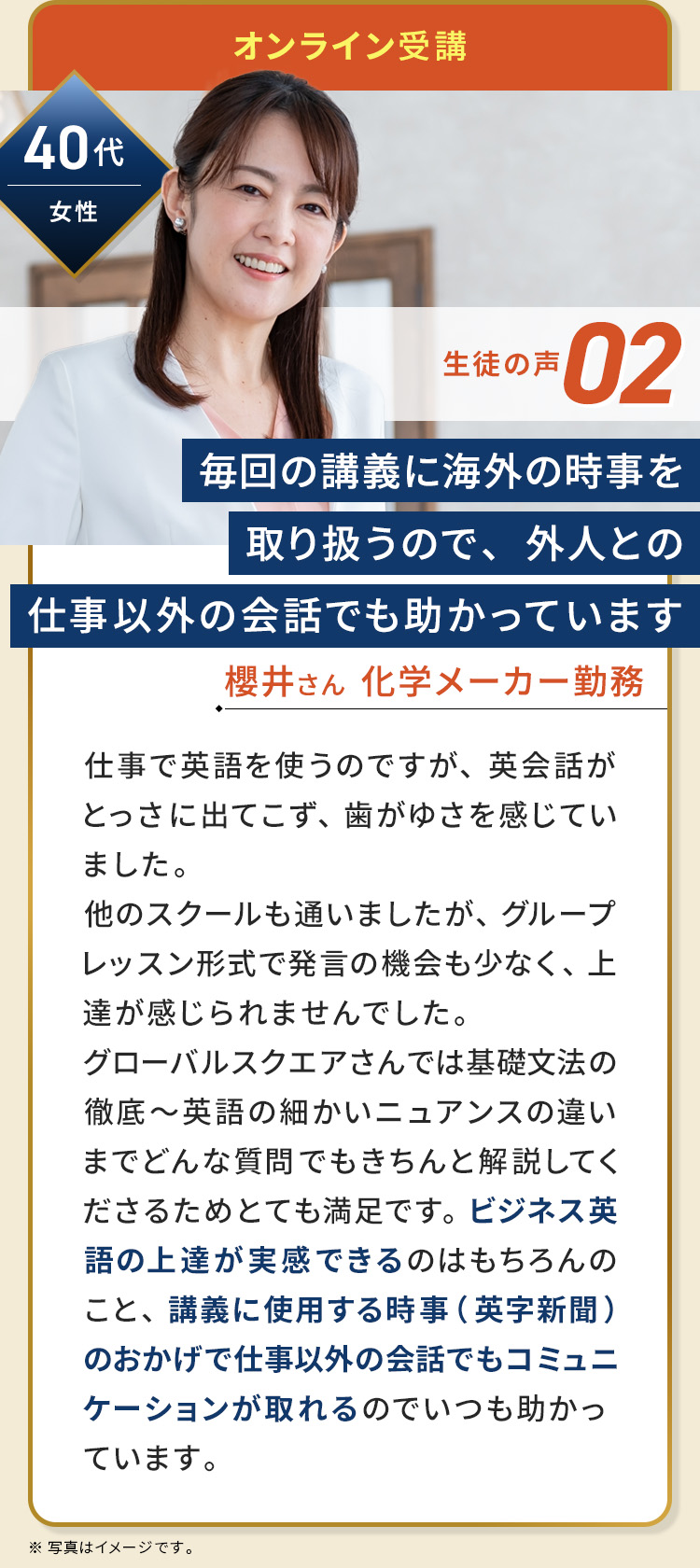 40代/女性/櫻井さん/化学メーカー勤務/毎回の講義に海外の時事を取り扱うので外人との仕事以外の会話でも助かっています。